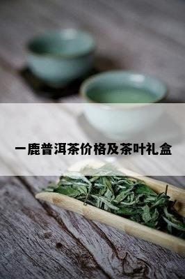 一鹿普洱茶价格及茶叶礼盒