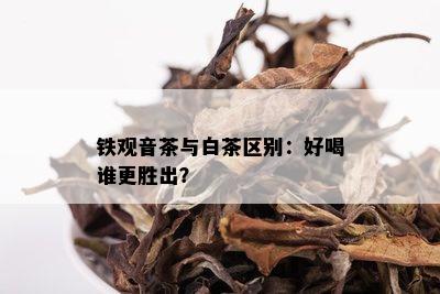 铁观音茶与白茶区别：好喝谁更胜出？