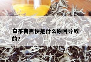 白茶有黑梗是什么原因导致的？