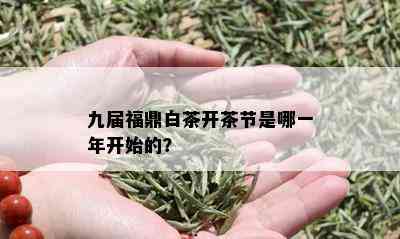 九届福鼎白茶开茶节是哪一年开始的？