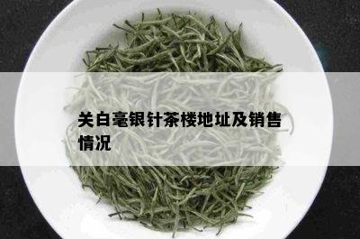 关白毫银针茶楼地址及销售情况