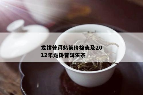 龙饼普洱熟茶价格表及2012年龙饼普洱生茶