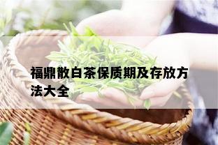 福鼎散白茶保质期及存放方法大全