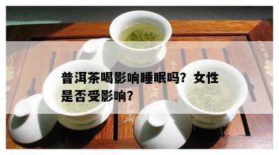 普洱茶喝影响睡眠吗？女性是否受影响？