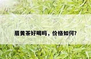 眉黄茶好喝吗，价格如何？