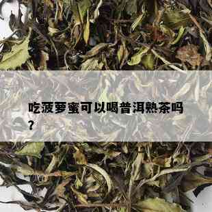 吃菠萝蜜可以喝普洱熟茶吗？