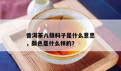 普洱茶八级料子是什么意思，颜色是什么样的？