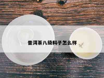 普洱茶八级料子怎么样