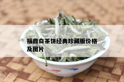 福鼎白茶饼经典珍藏版价格及图片