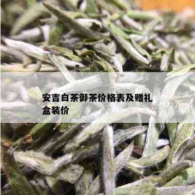 安吉白茶御茶价格表及赠礼盒装价