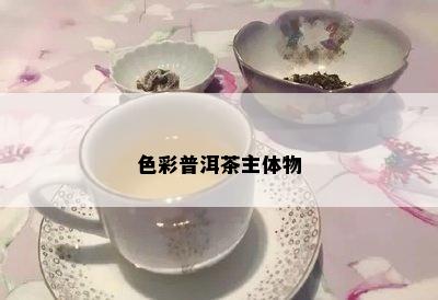 色彩普洱茶主体物