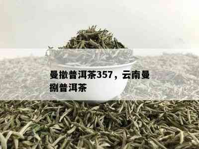 曼撤普洱茶357，云南曼捌普洱茶