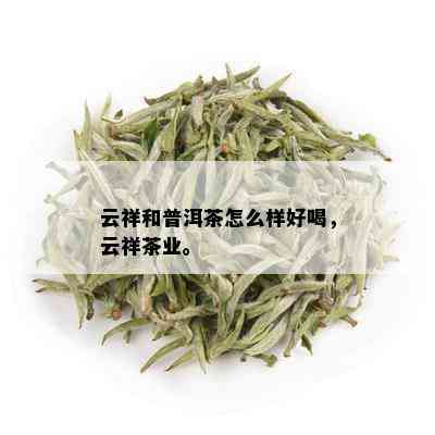 云祥和普洱茶怎么样好喝，云祥茶业。