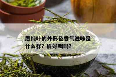 眉纯叶的外形色香气滋味是什么样？眉好喝吗？