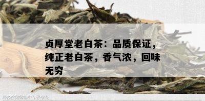 贞厚堂老白茶：品质保证，纯正老白茶，香气浓，回味无穷