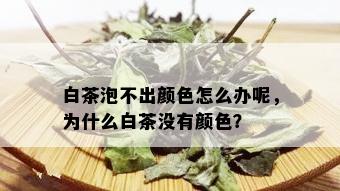 白茶泡不出颜色怎么办呢，为什么白茶没有颜色？