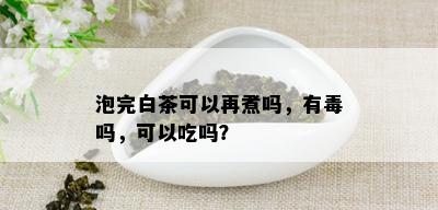 泡完白茶可以再煮吗，有吗，可以吃吗？