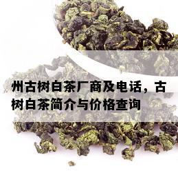 州古树白茶厂商及电话，古树白茶简介与价格查询