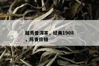 越秀普洱茶，经典1908，陈香价格