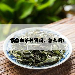 福鼎白茶养胃吗，怎么喝？