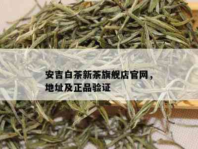 安吉白茶新茶旗舰店官网，地址及正品验证