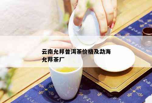 云南允邦普洱茶价格及勐海允邦茶厂