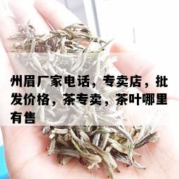 州眉厂家电话，专卖店，批发价格，茶专卖，茶叶哪里有售