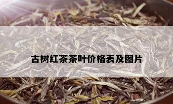 古树红茶茶叶价格表及图片