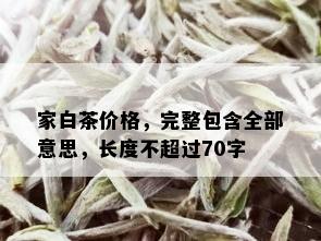 家白茶价格，完整包含全部意思，长度不超过70字