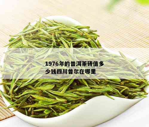 1976年的普洱茶砖值多少钱四川普尔在哪里