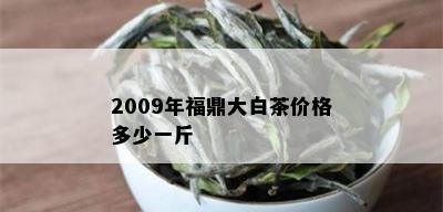 2009年福鼎大白茶价格多少一斤