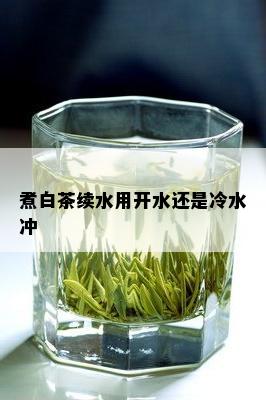 煮白茶续水用开水还是冷水冲