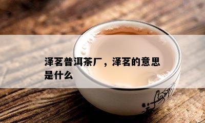 泽茗普洱茶厂，泽茗的意思是什么