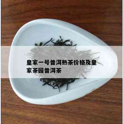 皇家一号普洱熟茶价格及皇家茶园普洱茶