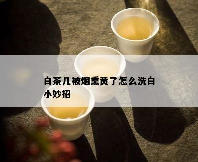 白茶几被熏黄了怎么洗白小妙招