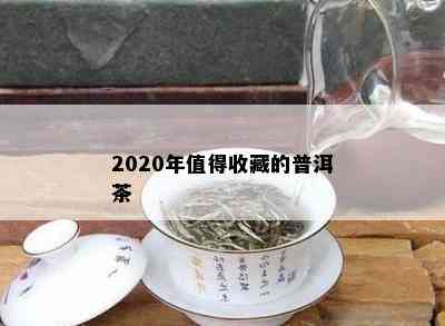 2020年值得收藏的普洱茶