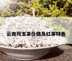 云南玛玉茶价格及红茶特色