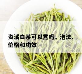 资溪白茶可以煮吗，泡法、价格和功效