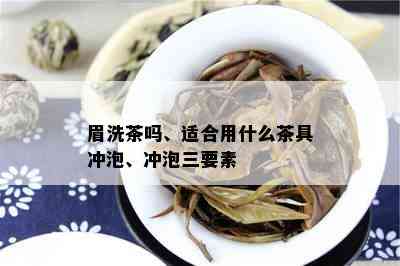 眉洗茶吗、适合用什么茶具冲泡、冲泡三要素