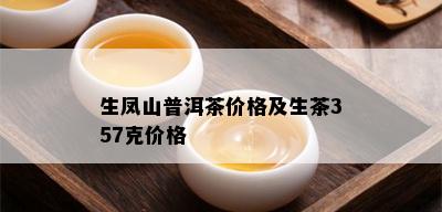 生凤山普洱茶价格及生茶357克价格