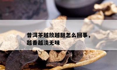 普洱茶越放越甜怎么回事，越香越淡无味