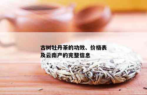 古树牡丹茶的功效、价格表及云南产的完整信息