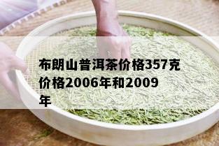 布朗山普洱茶价格357克价格2006年和2009年