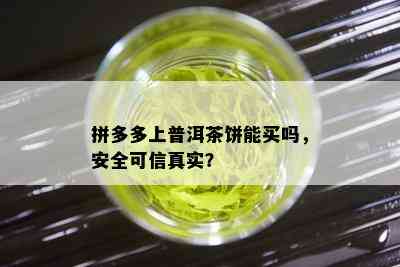 拼多多上普洱茶饼能买吗，安全可信真实？