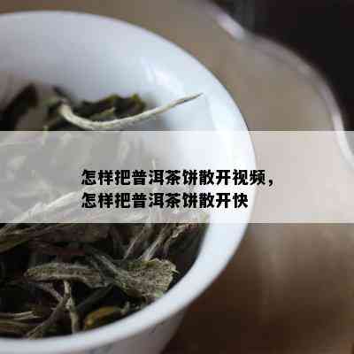 怎样把普洱茶饼散开视频，怎样把普洱茶饼散开快