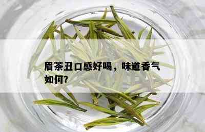 眉茶丑口感好喝，味道香气如何？