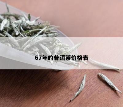 67年的普洱茶价格表