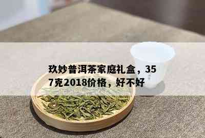 玖妙普洱茶家庭礼盒，357克2018价格，好不好