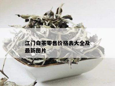 江门白茶零售价格表大全及最新图片