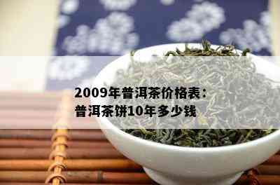 2009年普洱茶价格表：普洱茶饼10年多少钱